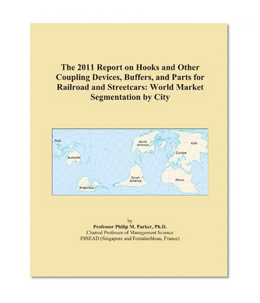 The 2011 Report on Hooks and Other Coupling Devices, Buffers, and Parts for Railroad and Streetcars: World Market Segmentation by City
