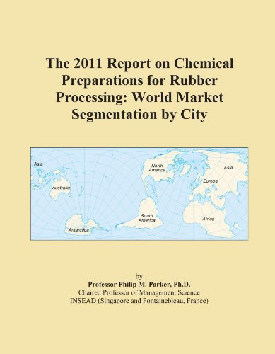 The 2011 Report on Chemical Preparations for Rubber Processing: World Market Segmentation by City
