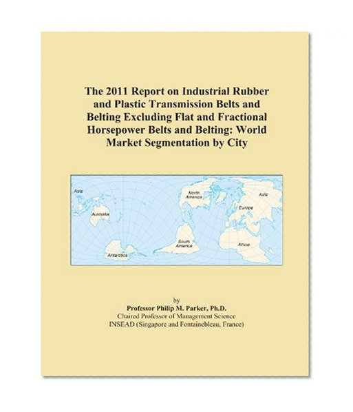 The 2011 Report on Industrial Rubber and Plastic Transmission Belts and Belting Excluding Flat and Fractional Horsepower Belts and Belting: World Market Segmentation by City