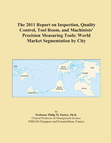 The 2011 Report on Inspection, Quality Control, Tool Room, and Machinists' Precision Measuring Tools: World Market Segmentation by City