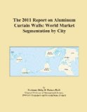 The 2011 Report on Aluminum Curtain Walls: World Market Segmentation by City