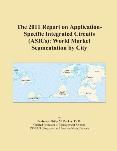 The 2011 Report on Application-Specific Integrated Circuits (ASICs): World Market Segmentation by City