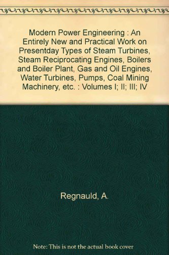 Modern Power Engineering (Four volumes): An Entirely New and Practical Work on Presentday Types of Steam Turbines, Steam Reciprocating Engines, Boilers and Boiler Plant, Gas and Oil Engines, Water Turbines, Pumps, Coal Mining Machinery, Etc.