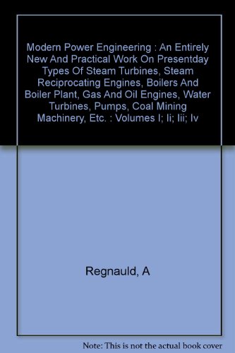 Modern Power Engineering : An Entirely New and Practical Work on Presentday Types of Steam Turbines, Steam Reciprocating Engines, Boilers and Boiler Plant, Gas and Oil Engines, Water Turbines, Pumps, Coal Mining Machinery, etc. : Volumes I; II; III; IV
