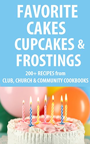 Favorite Cakes, Cupcakes & Frostings: 200+ Cake, Frosting and Cupcake Recipes from Club, Church & Community Cookbooks