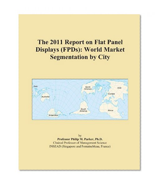The 2011 Report on Flat Panel Displays (FPDs): World Market Segmentation by City