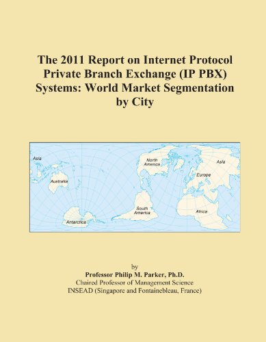 The 2011 Report on Internet Protocol Private Branch Exchange (IP PBX) Systems: World Market Segmentation by City