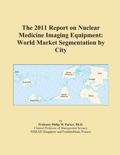 The 2011 Report on Nuclear Medicine Imaging Equipment: World Market Segmentation by City