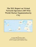 The 2011 Report on Virtual Network Operators (MVNO): World Market Segmentation by City