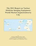 The 2011 Report on Nuclear Medicine Imaging Equipment: World Market Segmentation by City