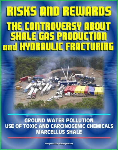 Risks and Rewards: The Controversy About Shale Gas Production and Hydraulic Fracturing, Ground Water Pollution, Toxic and Carcinogenic Chemical Dangers, Marcellus Shale, Hydrofrac and Fracking