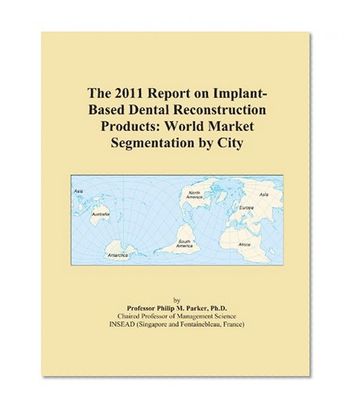 The 2011 Report on Implant-Based Dental Reconstruction Products: World Market Segmentation by City