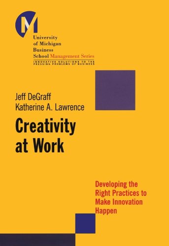 Creativity at Work: Developing the Right Practices to Make Innovation Happen (J-B-UMBS Series Book 15)