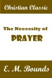 The Necessity of Prayer - Only God can move mountains, but faith and prayer move God.