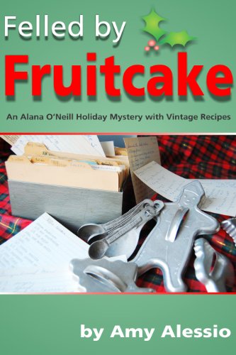 Felled by Fruitcake (Alana O'Neill Mysteries with Vintage Recipes Book 3)