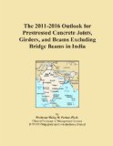 The 2011-2016 Outlook for Prestressed Concrete Joists, Girders, and Beams Excluding Bridge Beams in India