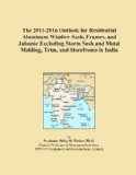 The 2011-2016 Outlook for Residential Aluminum Window Sash, Frames, and Jalousie Excluding Storm Sash and Metal Molding, Trim, and Storefronts in India