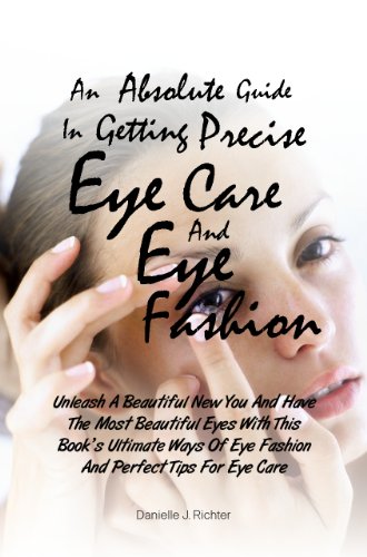 An Absolute Guide  In Getting Precise Eye Care And Eye Fashion: Unleash A Beautiful New You And Have The Most Beautiful Eyes With This Book's Ultimate ... Eye Fashion And Perfect Tips For Eye Care!