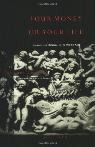 By Jacques Le Goff Your Money or Your Life: Economy and Religion in the Middle Ages