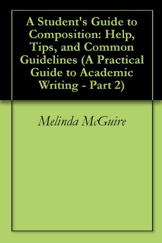 A Student's Guide to Composition: Help, Tips, and Common Guidelines (A Practical Guide to Academic Writing - Part 2)