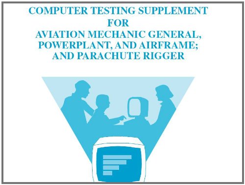 COMPUTER TESTING SUPPLEMENT FOR AVIATION MECHANIC GENERAL, POWERPLANT, AND AIRFRAME; AND PARACHUTE RIGGER, Plus 500 free US military manuals and US Army field manuals when you sample this book