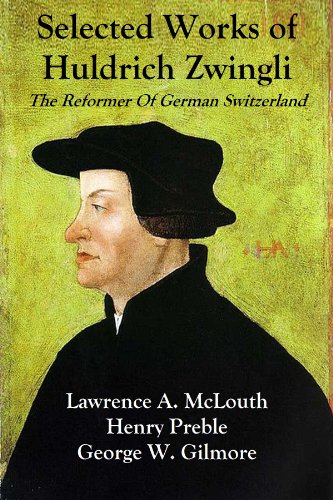 Selected Works of Huldrich Zwingli (1484-1531) The Reformer Of German Switzerland