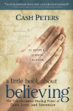 a little book about believing: The Transformative Healing Power of Faith, Love, and Surrender