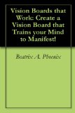 Vision Boards that Work: Create a Vision Board that Trains your Mind to Manifest!