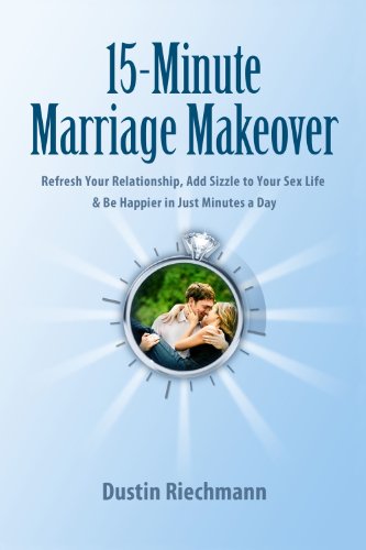 15-Minute Marriage Makeover: Refresh Your Relationship, Add Sizzle to Your Sex Life & Be Happier in Just Minutes a Day