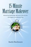 15-Minute Marriage Makeover: Refresh Your Relationship, Add Sizzle to Your Sex Life & Be Happier in Just Minutes a Day