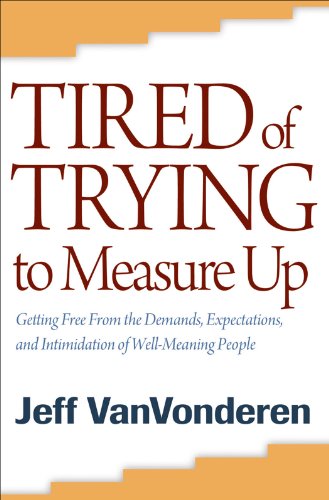Tired of Trying to Measure Up: Getting Free from the Demands, Expectations, and Intimidation of Well-Meaning People