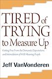 Tired of Trying to Measure Up: Getting Free from the Demands, Expectations, and Intimidation of Well-Meaning People