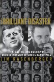 The Brilliant Disaster: JFK, Castro, and America's Doomed Invasion of Cuba's Bay of Pigs