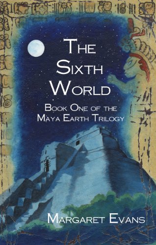 The Sixth World (Maya Earth Trilogy Book 1)
