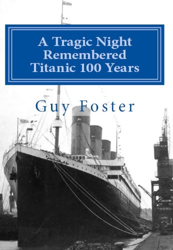 A Tragic Night Remembered - Titanic 100 Years - April 15, 1912 to April 15, 2012