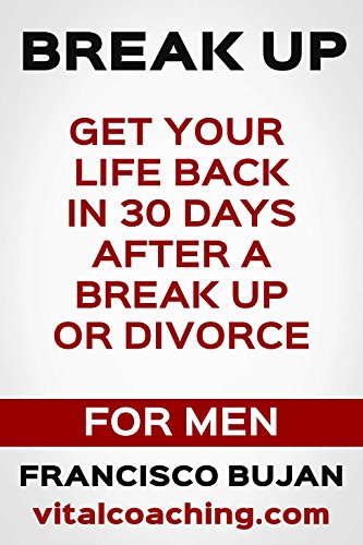 Break Up - Get Your Life Back In 30 Days After A Break Up Or Divorce  - For Men