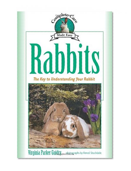 Rabbits: The Key to Understanding Your Rabbit (Complete Care Made Easy)