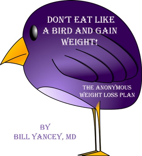 Don't Eat Like A Bird and Gain Weight! The Anonymous Weight Loss Plan: Lose Weight, Not Your Mind or Your Money