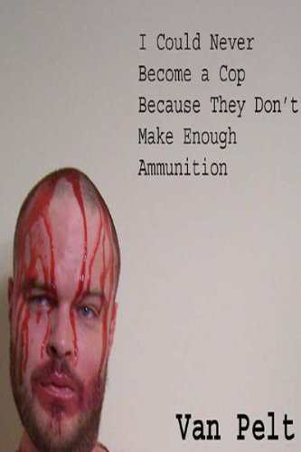 I Could Never Become a Cop Because They Don't Make Enough Ammunition