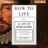 How to Live: Or a Life of Montaigne in One Question and Twenty Attempts at an Answer