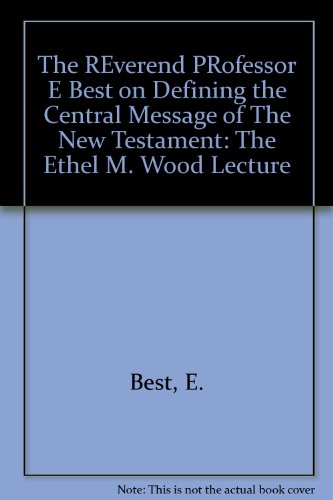 The REverend PRofessor E Best on Defining the Central Message of The New Testament: The Ethel M. Wood Lecture