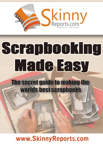 Scrapbooking Made Easy : The secret guide to making the worlds best scrapbooks (Skinny Report)