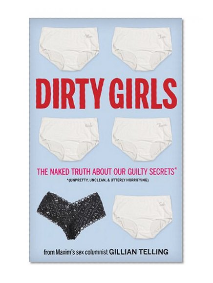 Dirty Girls: The Naked Truth about Our Guilty Secrets (Unpretty, Unclean, and Utterly Horrifying)