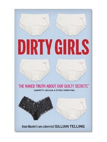 Dirty Girls: The Naked Truth about Our Guilty Secrets (Unpretty, Unclean, and Utterly Horrifying)