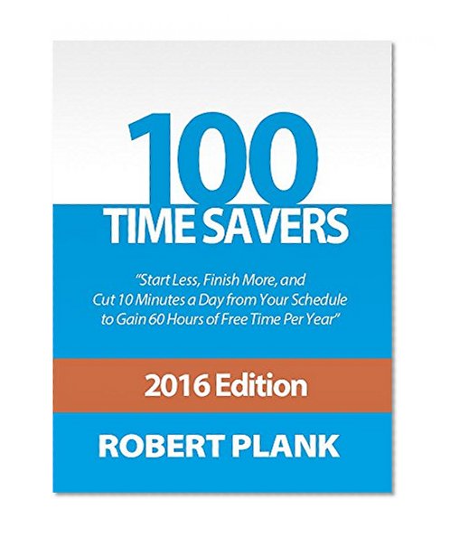 100 Time Savers: Start Less, Finish More, and Cut 10 Minutes a Day from Your Schedule to Gain 60 Hours of Free Time Per Year