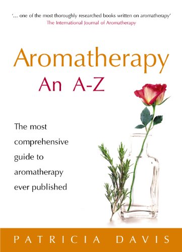 Aromatherapy An A-Z: The most comprehensive guide to aromatherapy ever published