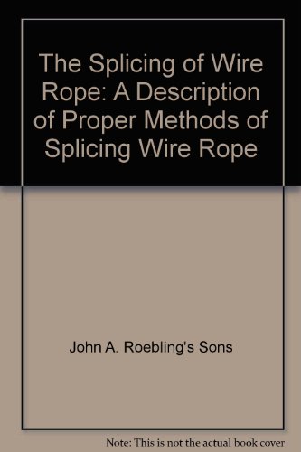 The Splicing of Wire Rope: A Description of Proper Methods of Splicing Wire Rope