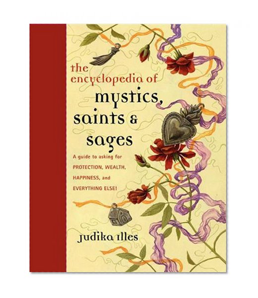 Encyclopedia of Mystics, Saints & Sages: A Guide to Asking for Protection, Wealth, Happiness, and Everything Else!