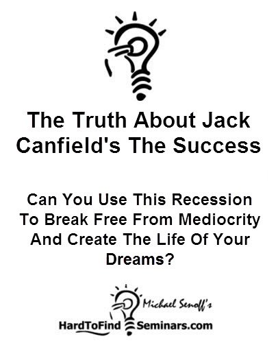 The Truth About Jack Canfield's The Success Principles: Can You Use This Recession To Break FreeÂ From Mediocrity And Create The Life Of Your Dreams?
