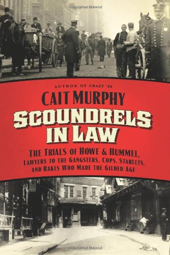 Scoundrels in Law: The Trials of Howe and Hummel, Lawyers to the Gangsters, Cops, Starlets, and Rakes Who Made the Gilded Age